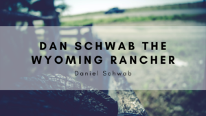 Dan Schwab The Wyoming Rancher