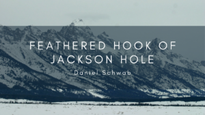 Feathered Hook Of Jackson Hole